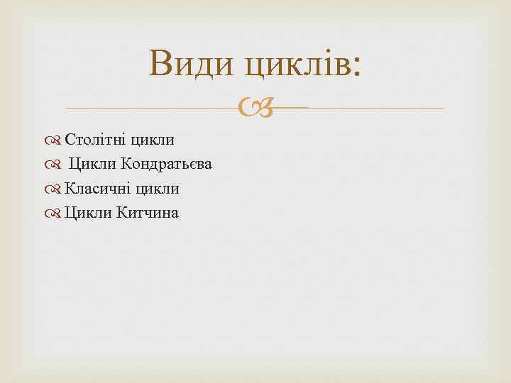 Види циклів: Столітні цикли Цикли Кондратьєва Класичні цикли Цикли Китчина 