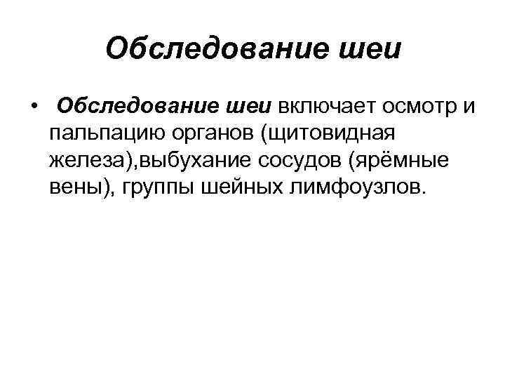 Обследование шеи • Обследование шеи включает осмотр и пальпацию органов (щитовидная железа), выбухание сосудов