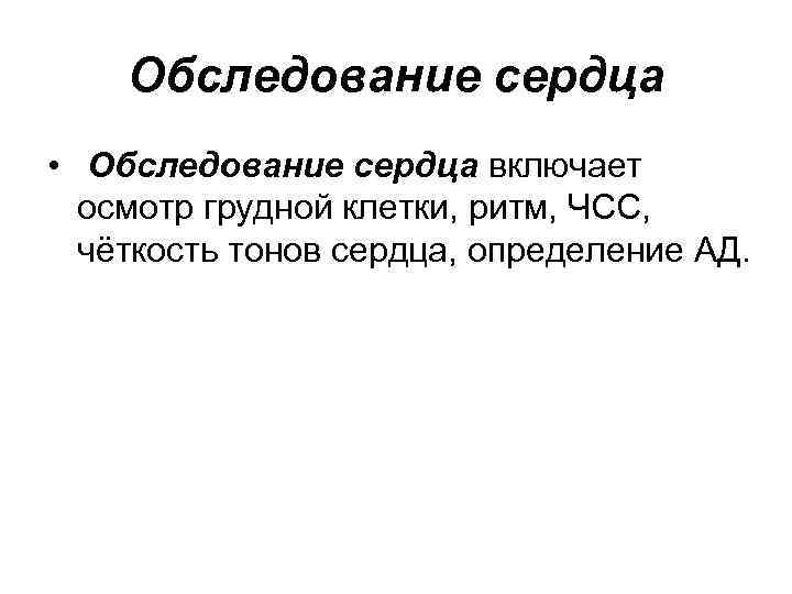 Обследование сердца • Обследование сердца включает осмотр грудной клетки, ритм, ЧСС, чёткость тонов сердца,
