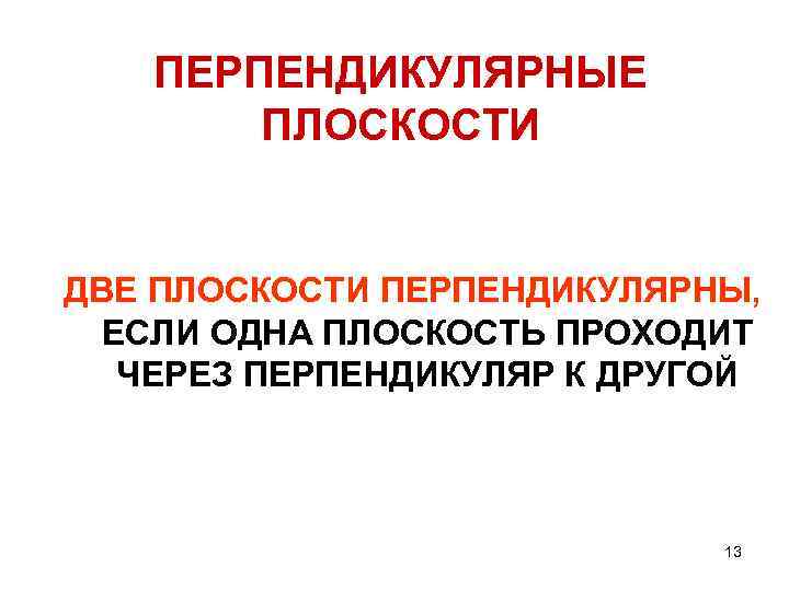 ПЕРПЕНДИКУЛЯРНЫЕ ПЛОСКОСТИ ДВЕ ПЛОСКОСТИ ПЕРПЕНДИКУЛЯРНЫ, ЕСЛИ ОДНА ПЛОСКОСТЬ ПРОХОДИТ ЧЕРЕЗ ПЕРПЕНДИКУЛЯР К ДРУГОЙ 13