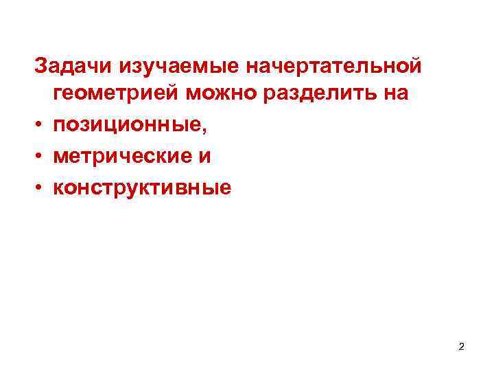 Задачи изучаемые начертательной геометрией можно разделить на • позиционные, • метрические и • конструктивные