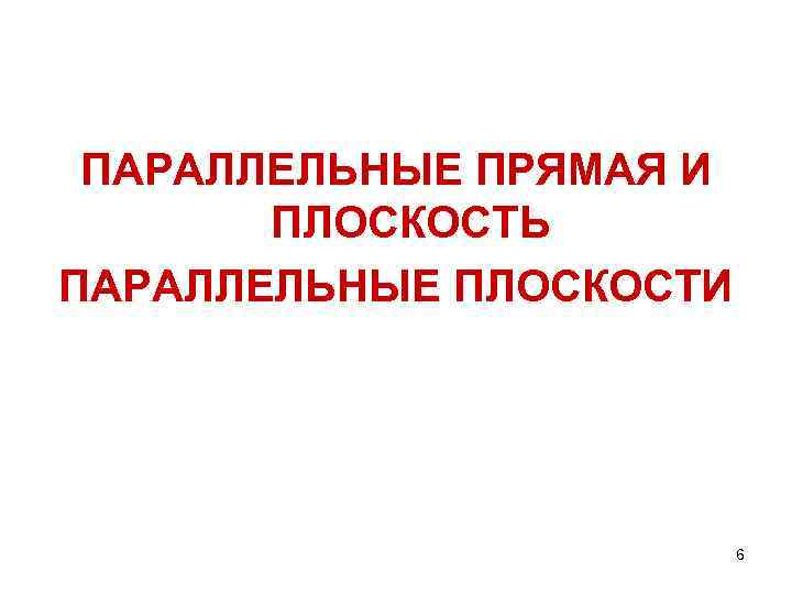 ПАРАЛЛЕЛЬНЫЕ ПРЯМАЯ И ПЛОСКОСТЬ ПАРАЛЛЕЛЬНЫЕ ПЛОСКОСТИ 6 