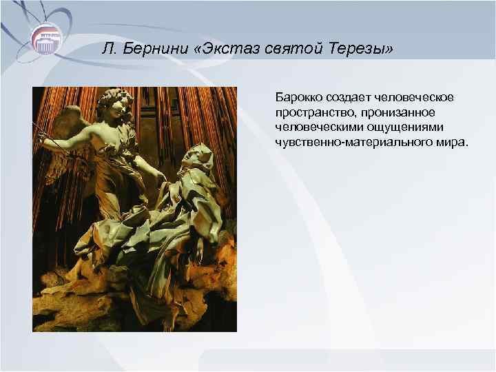 Л. Бернини «Экстаз святой Терезы» Барокко создает человеческое пространство, пронизанное человеческими ощущениями чувственно-материального мира.