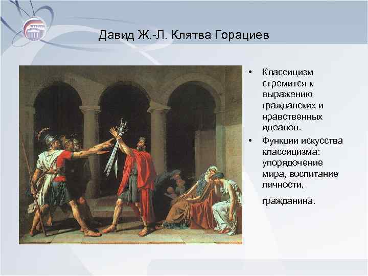 Давид Ж. -Л. Клятва Горациев • • Классицизм стремится к выражению гражданских и нравственных