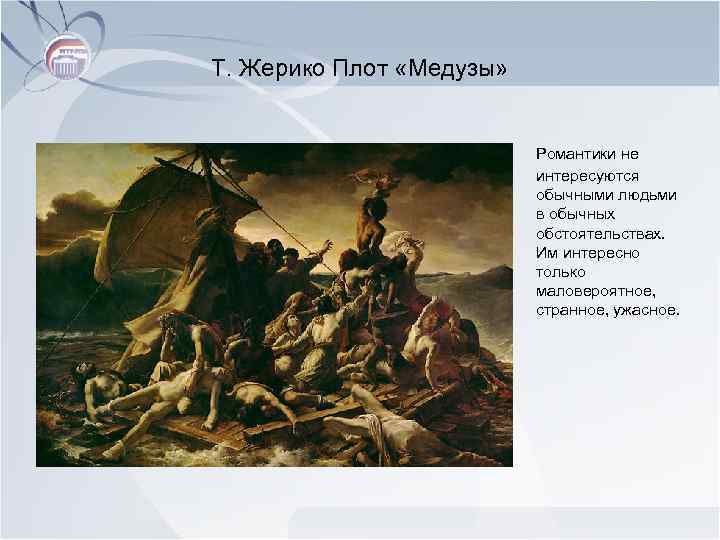 Т. Жерико Плот «Медузы» Романтики не интересуются обычными людьми в обычных обстоятельствах. Им интересно