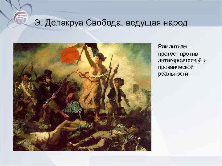 Э. Делакруа Свобода, ведущая народ Романтизм – протест против антигероической и прозаической реальности 