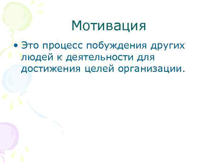 Мотивация • Это процесс побуждения других людей к деятельности для достижения целей организации. 