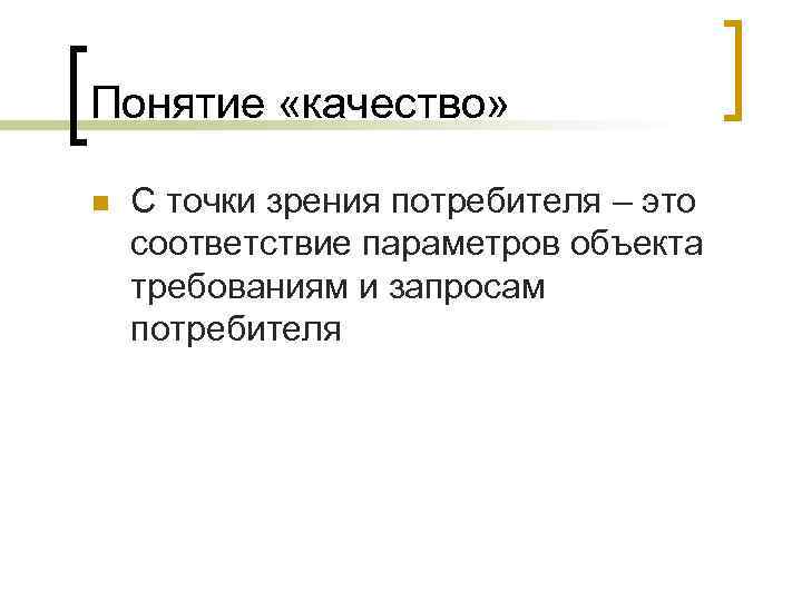 Понятие «качество» n С точки зрения потребителя – это соответствие параметров объекта требованиям и