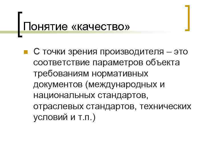 Понятие «качество» n С точки зрения производителя – это соответствие параметров объекта требованиям нормативных