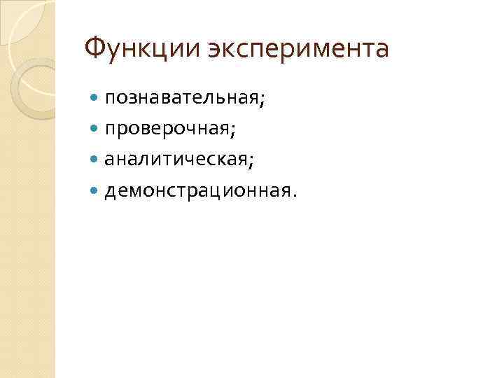 Функции эксперимента познавательная; проверочная; аналитическая; демонстрационная. 