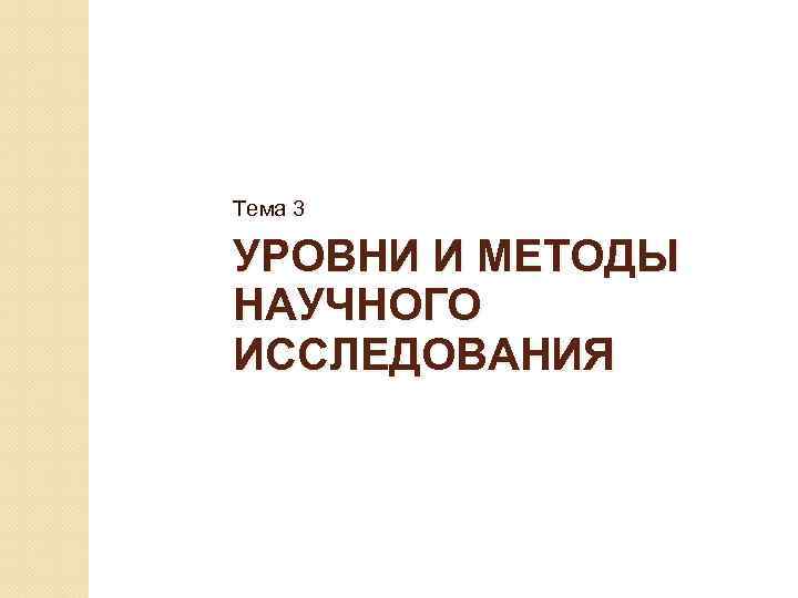 Тема 3 УРОВНИ И МЕТОДЫ НАУЧНОГО ИССЛЕДОВАНИЯ 