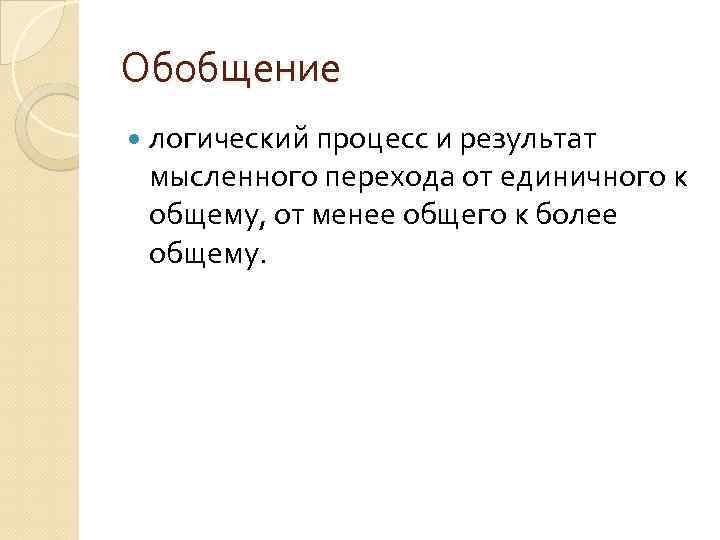 Обобщение логический процесс и результат мысленного перехода от единичного к общему, от менее общего