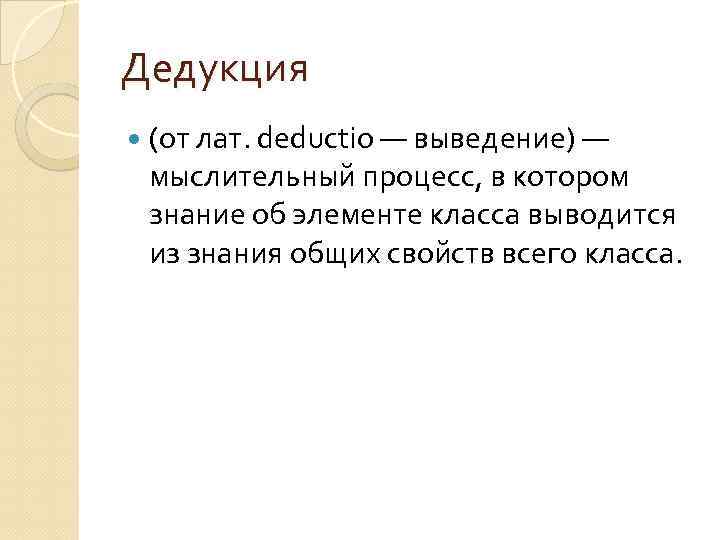 Дедукция (от лат. deductio — выведение) — мыслительный процесс, в котором знание об элементе