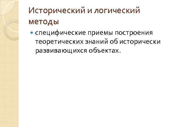 Исторический и логический методы специфические приемы построения теоретических знаний об исторически развивающихся объектах. 