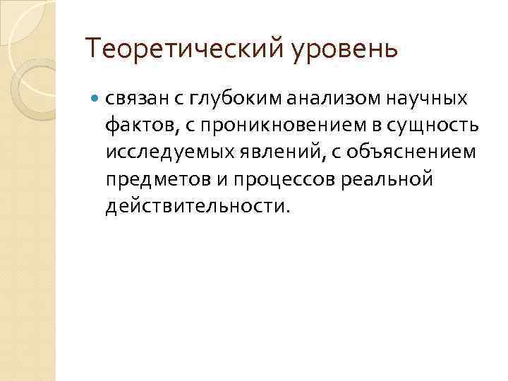 Теоретический уровень связан с глубоким анализом научных фактов, с проникновением в сущность исследуемых явлений,