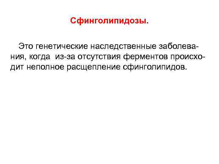 Сфинголипидозы. Это генетические наследственные заболевания, когда из-за отсутствия ферментов происходит неполное расщепление сфинголипидов. 
