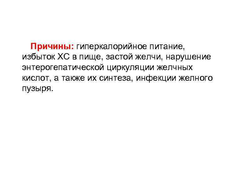  Причины: гиперкалорийное питание, избыток ХС в пище, застой желчи, нарушение энтерогепатической циркуляции желчных