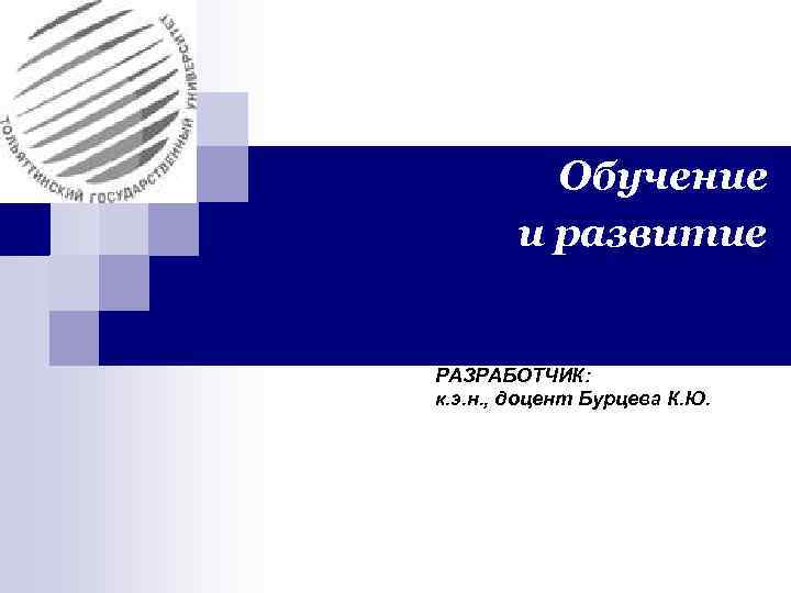 Обучение и развитие РАЗРАБОТЧИК: к. э. н. , доцент Бурцева К. Ю. 