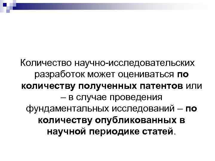 Количество научно-исследовательских разработок может оцениваться по количеству полученных патентов или – в случае проведения