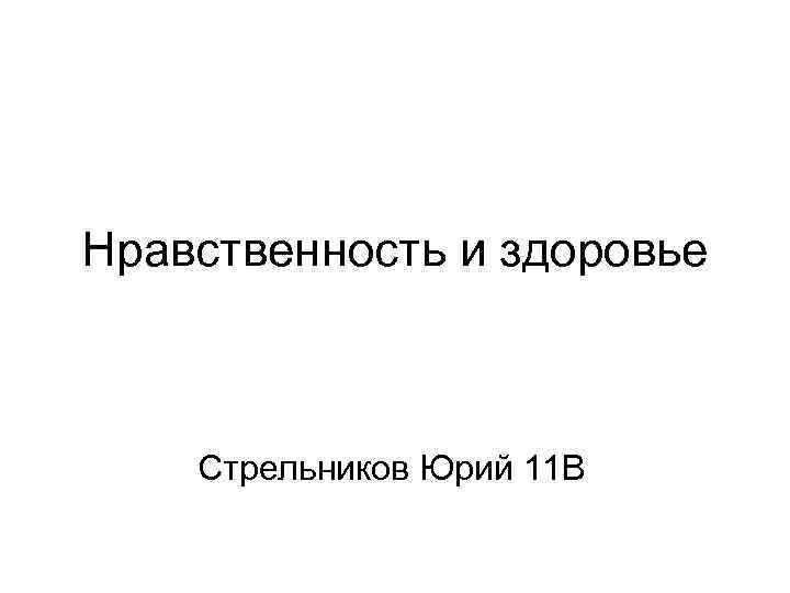 Нравственность и здоровье Стрельников Юрий 11 В 