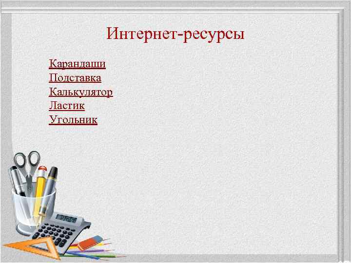 Интернет-ресурсы Карандаши Подставка Калькулятор Ластик Угольник 