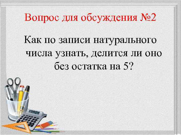 Вопрос для обсуждения № 2 Как по записи натурального числа узнать, делится ли оно