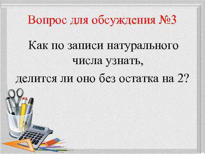 Вопрос для обсуждения № 3 Как по записи натурального числа узнать, делится ли оно