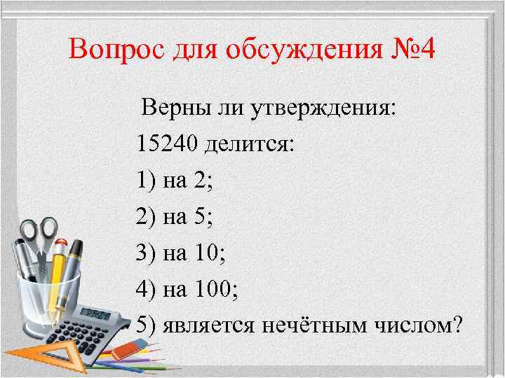 Вопрос для обсуждения № 4 Верны ли утверждения: 15240 делится: 1) на 2; 2)