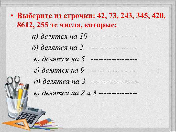  • Выберите из строчки: 42, 73, 243, 345, 420, 8612, 255 те числа,