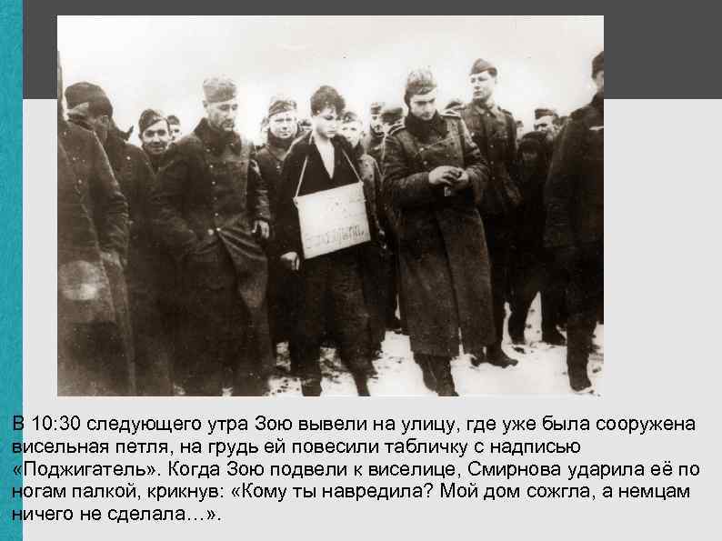 В 10: 30 следующего утра Зою вывели на улицу, где уже была сооружена висельная