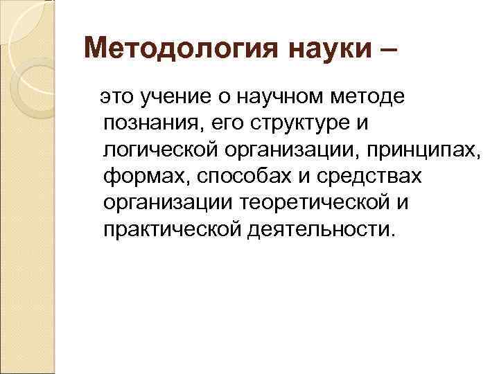 Методология науки – это учение о научном методе познания, его структуре и логической организации,