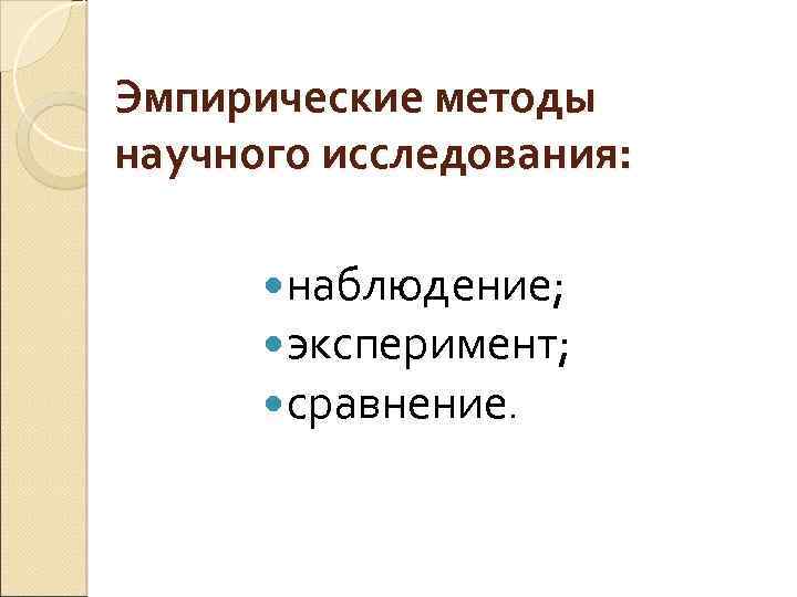 Эмпирические методы научного исследования: наблюдение; эксперимент; сравнение. 