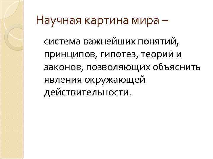 Научная картина мира – система важнейших понятий, принципов, гипотез, теорий и законов, позволяющих объяснить