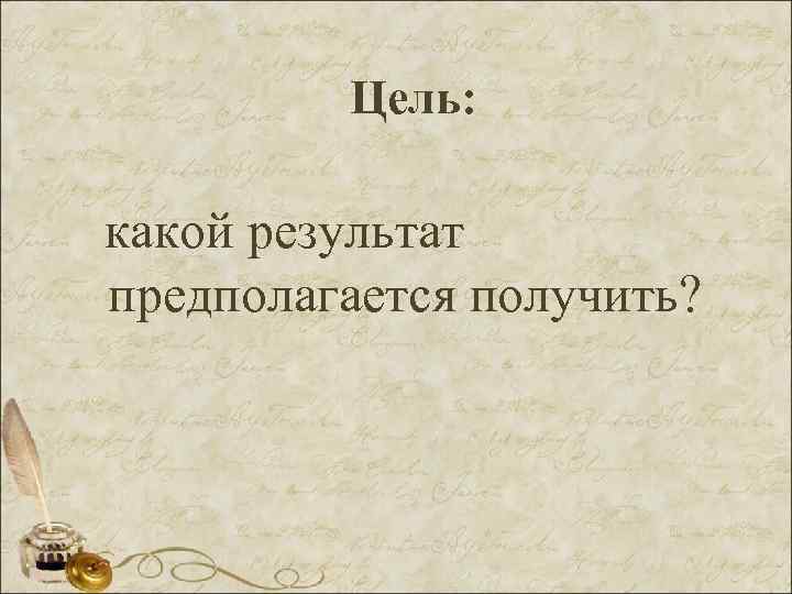 Цель: какой результат предполагается получить? 