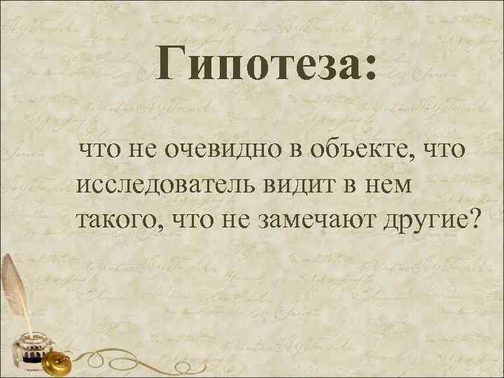 Гипотеза: что не очевидно в объекте, что исследователь видит в нем такого, что не