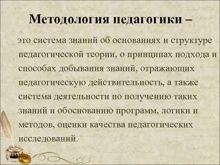 Методология педагогики – это система знаний об основаниях и структуре педагогической теории, о принципах
