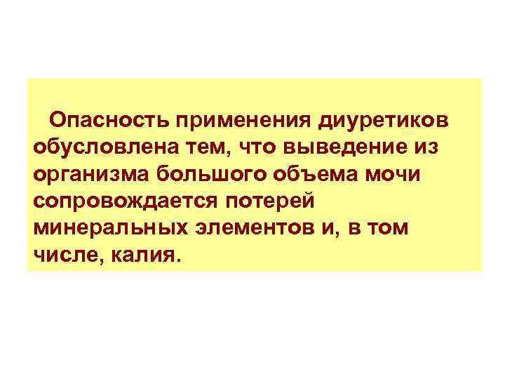  Опасность применения диуретиков обусловлена тем, что выведение из организма большого объема мочи сопровождается