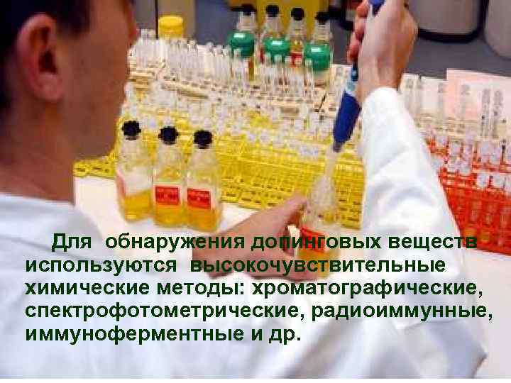  Для обнаружения допинговых веществ используются высокочувствительные химические методы: хроматографические, спектрофотометрические, радиоиммунные, иммуноферментные и