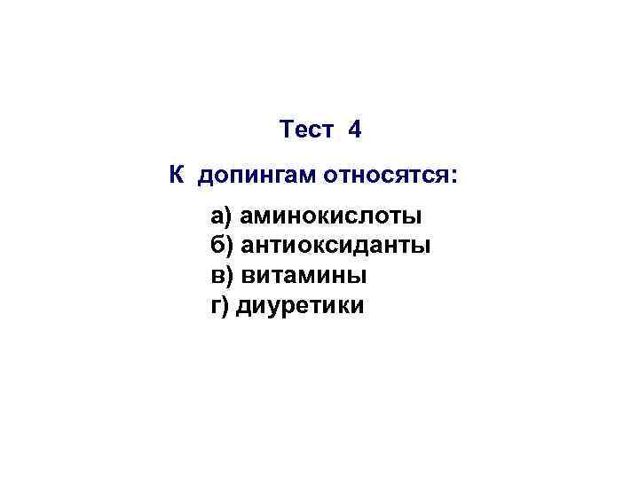  Тест 4 К допингам относятся: а) аминокислоты б) антиоксиданты в) витамины г) диуретики