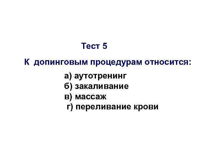  Тест 5 К допинговым процедурам относится: а) аутотренинг б) закаливание в) массаж г)