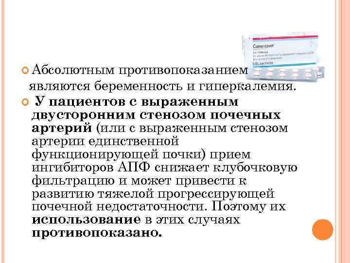  Абсолютным противопоказанием являются беременность и гиперкалемия. У пациентов с выраженным двусторонним стенозом почечных