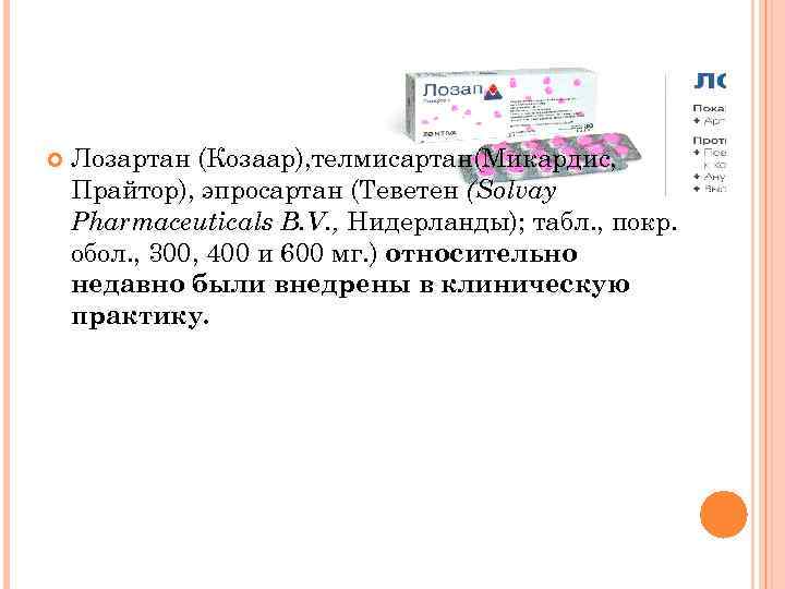  Лозартан (Козаар), телмисартан(Микардис, Прайтор), эпросартан (Теветен (Solvay Pharmaceuticals B. V. , Нидерланды); табл.