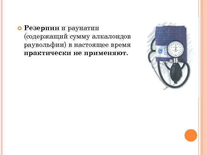  Резерпин и раунатин (содержащий сумму алкалоидов раувольфии) в настоящее время практически не применяют.