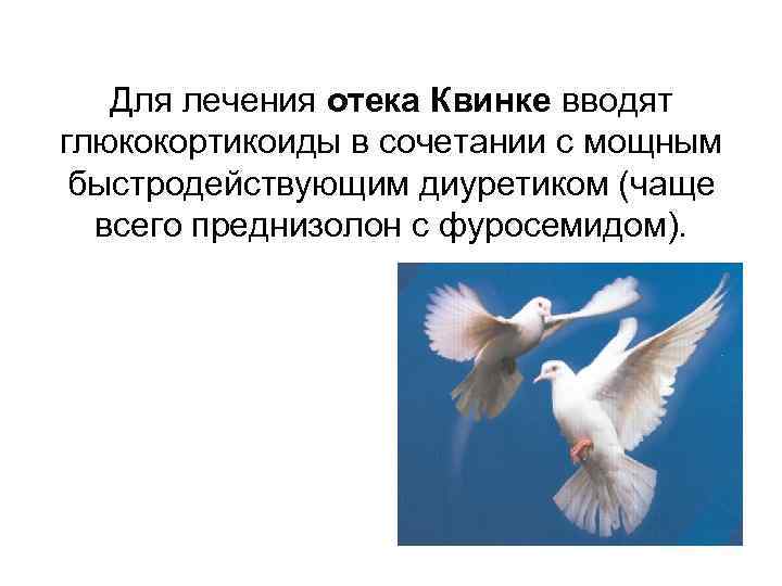 Для лечения отека Квинке вводят глюкокортикоиды в сочетании с мощным быстродействующим диуретиком (чаще всего