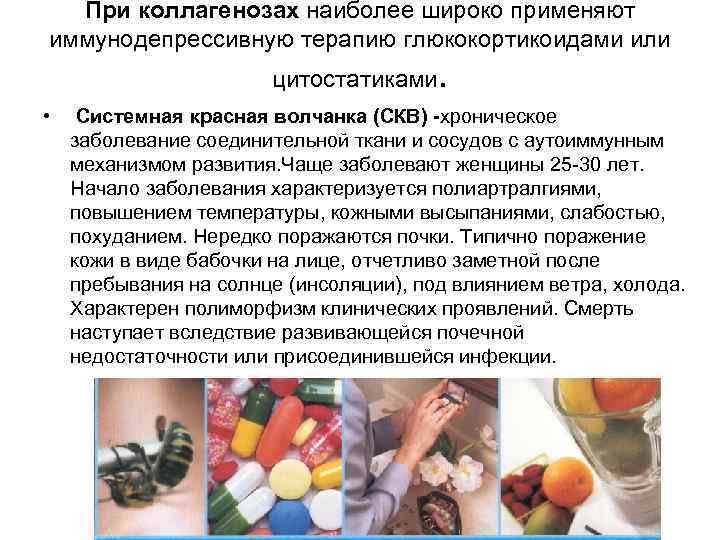 При коллагенозах наиболее широко применяют иммунодепрессивную терапию глюкокортикоидами или цитостатиками. • Системная красная волчанка