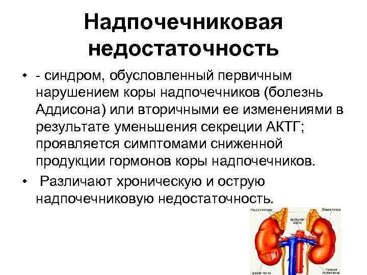 Надпочечниковая недостаточность • - синдром, обусловленный первичным нарушением коры надпочечников (болезнь Аддисона) или вторичными