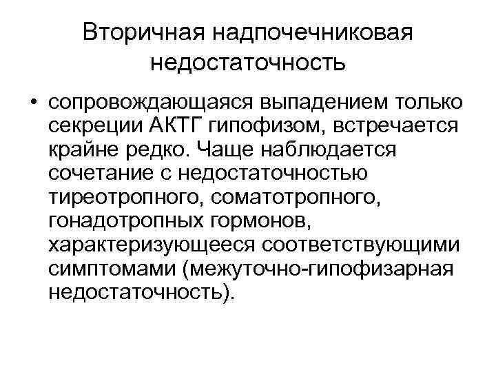 Вторичная надпочечниковая недостаточность • сопровождающаяся выпадением только секреции АКТГ гипофизом, встречается крайне редко. Чаще
