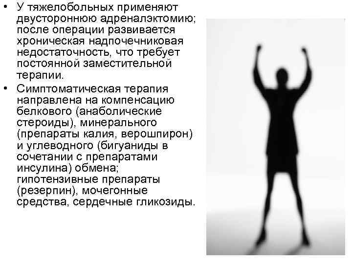  • У тяжелобольных применяют двустороннюю адреналэктомию; после операции развивается хроническая надпочечниковая недостаточность, что