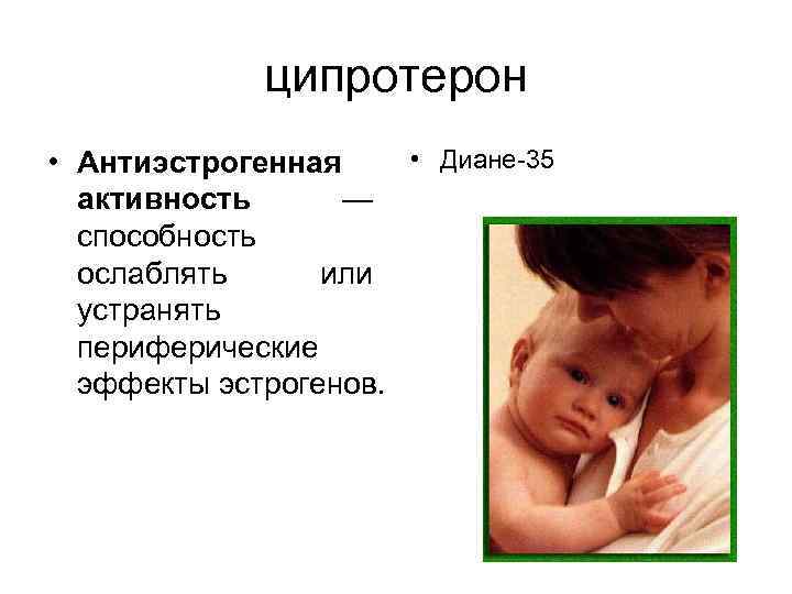 ципротерон • Диане-35 • Антиэстрогенная активность — способность ослаблять или устранять периферические эффекты эстрогенов.