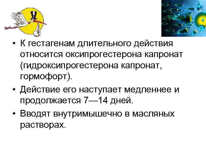  • К гестагенам длительного действия относится оксипрогестерона капронат (гидроксипрогестерона капронат, гормофорт). • Действие